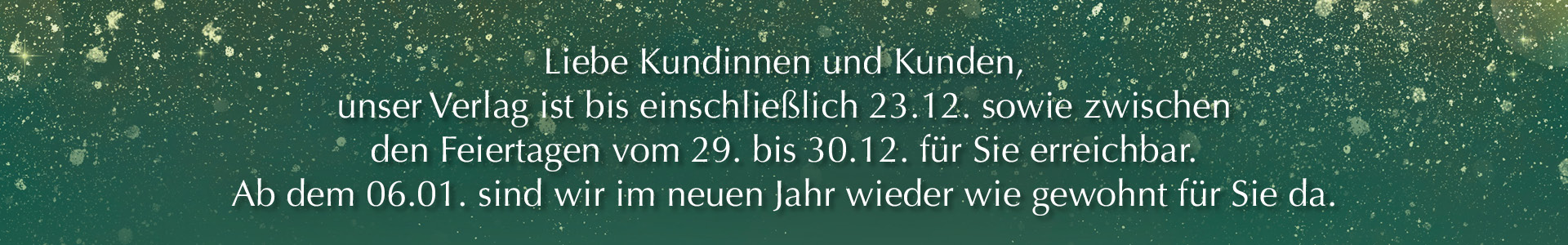 Unser Verlag ist bis zum 23.12. sowie vom 29. bis 30.12. erreichbar. Ab 06.01. sind wir im neuen Jahr wieder für Sie da.