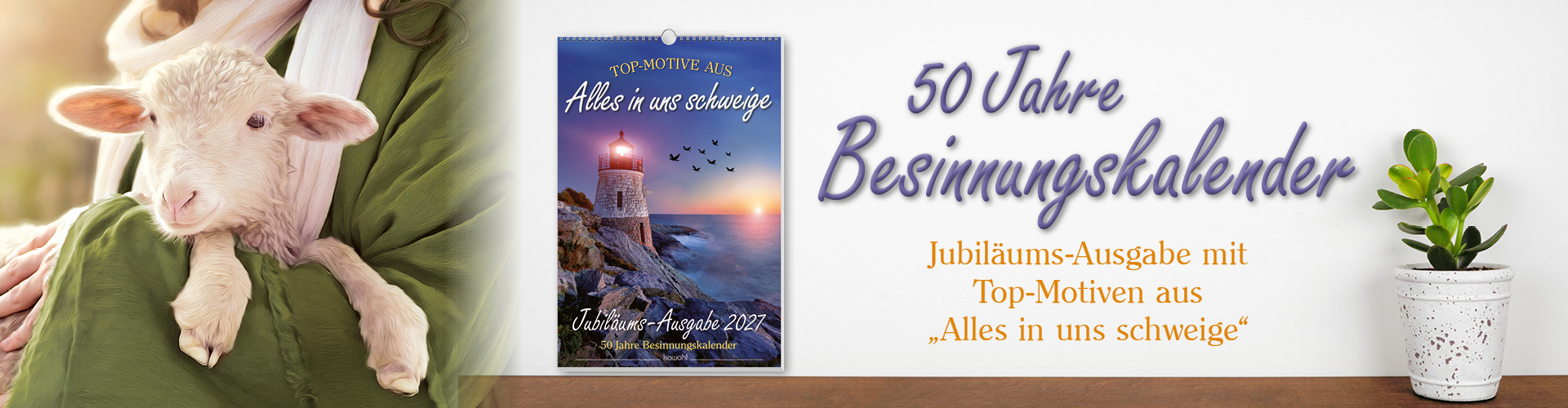 50 Jahre Besinnungskalender. Links ein Lamm in Händen, in der  Mitte Jubiläumskalender mit Leuchtturm und rechts eine Zimmerpflanze. Text: 50 Jahre Besinnungskalender – Jubiläums-Ausgabe mit Top-Motiven aus „Alles in uns schweige"