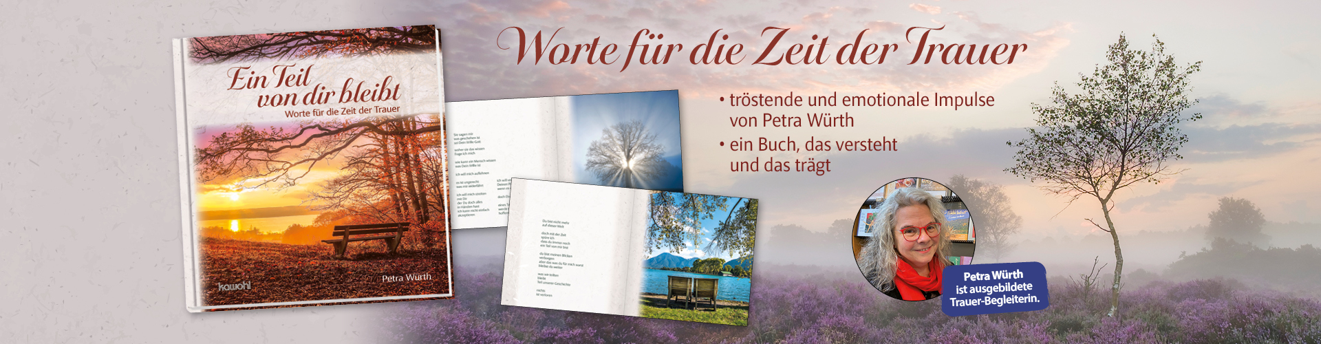 Trauerbildband "Ein Teil von dir bleibt" von Petra Würth mit Vorschauseiten und Autorenbild auf nebeligem Hintergrund. Text: Worte für die Zeit der Trauer; • tröstende und emotionale Impulse von Petra Würth; • ein Buch, das versteht und das trägt
