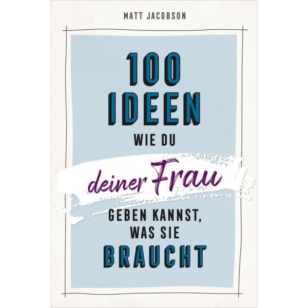 100 Ideen, wie du deiner Frau geben kannst, was sie braucht