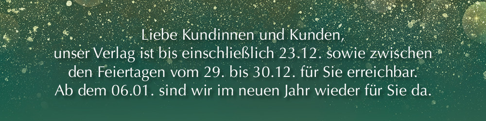 Unser Verlag ist bis zum 23.12. sowie vom 29. bis 30.12. erreichbar. Ab 06.01. sind wir im neuen Jahr wieder für Sie da.